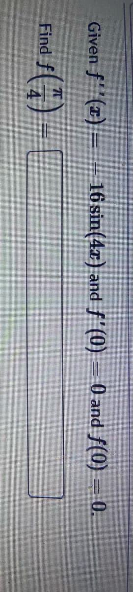 Given f''(T) =
16 sin(4r) and f'(0) = 0 and f(0) = 0.
70
Find
