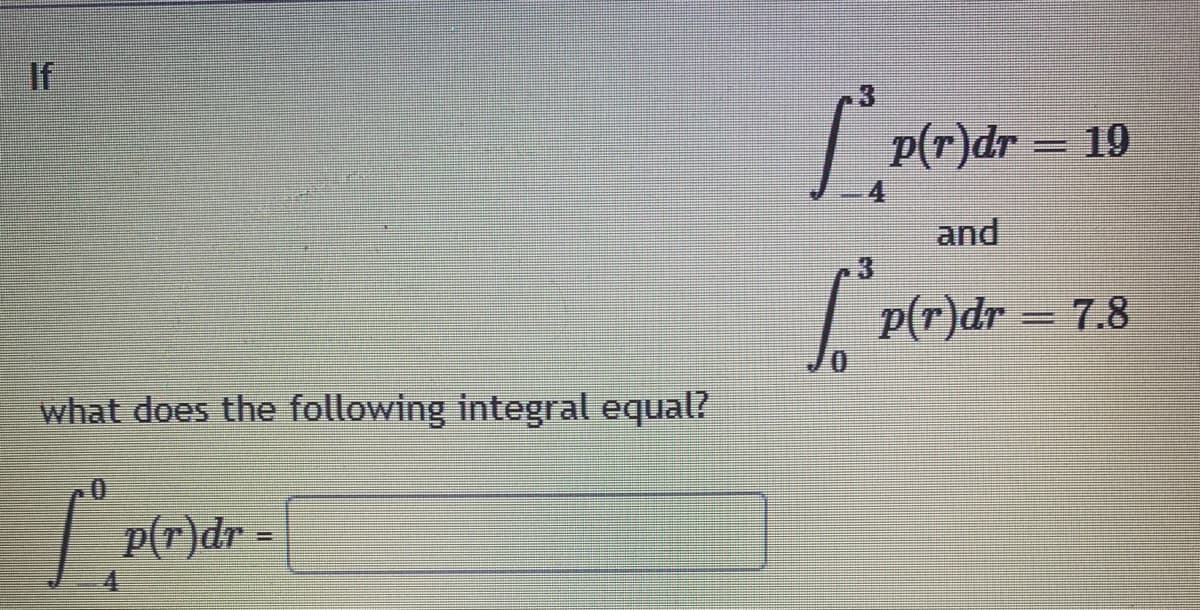 If
p(r)dr
19
4.
and
p(r)dr = 7.8
what does the following integral equal?
| p(r)dr =
