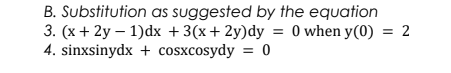 B. Substitution as suggested by the equation
3. (x + 2y – 1)dx +3(x+ 2y)dy = 0 when y(0) = 2
4. sinxsinydx + cosxcosydy = 0
