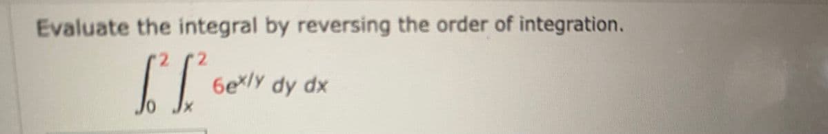 Evaluate the integral by reversing the order of integration.
6e*/y dy dx
