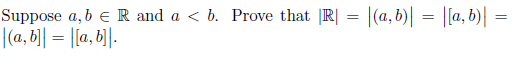 Suppose a, b € R and a < b. Prove that |R| = |(a,b)| = |[a, b)| =
|(a,b]| = |[a, b]|.