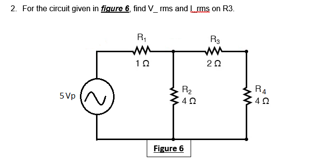 2. For the circuit given in figure 6, find V_ rms and ms on R3.
R3
ww
R,
10
20
RA
R2
5 Vp
Figure 6
ww
