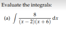 Evaluate the integrals:
8
(a)
(x – 2)(x+6)
dx
