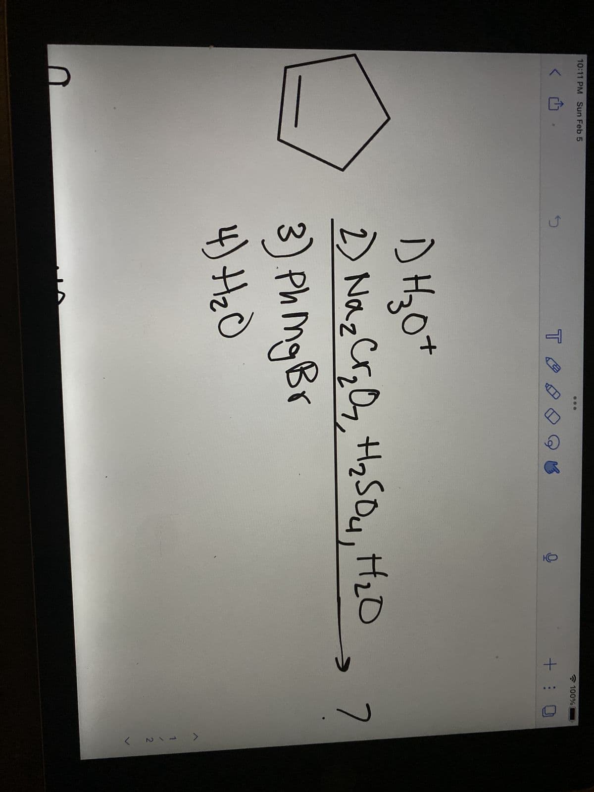 10:11 PM Sun Feb 5
<
5
T
B
100%
+ : 0
DH₂07
2) Na₂Cr₂O₂, H₂SO4, H₂0 7
3). Ph Mg Br
4) +₂0
1
1
< N.