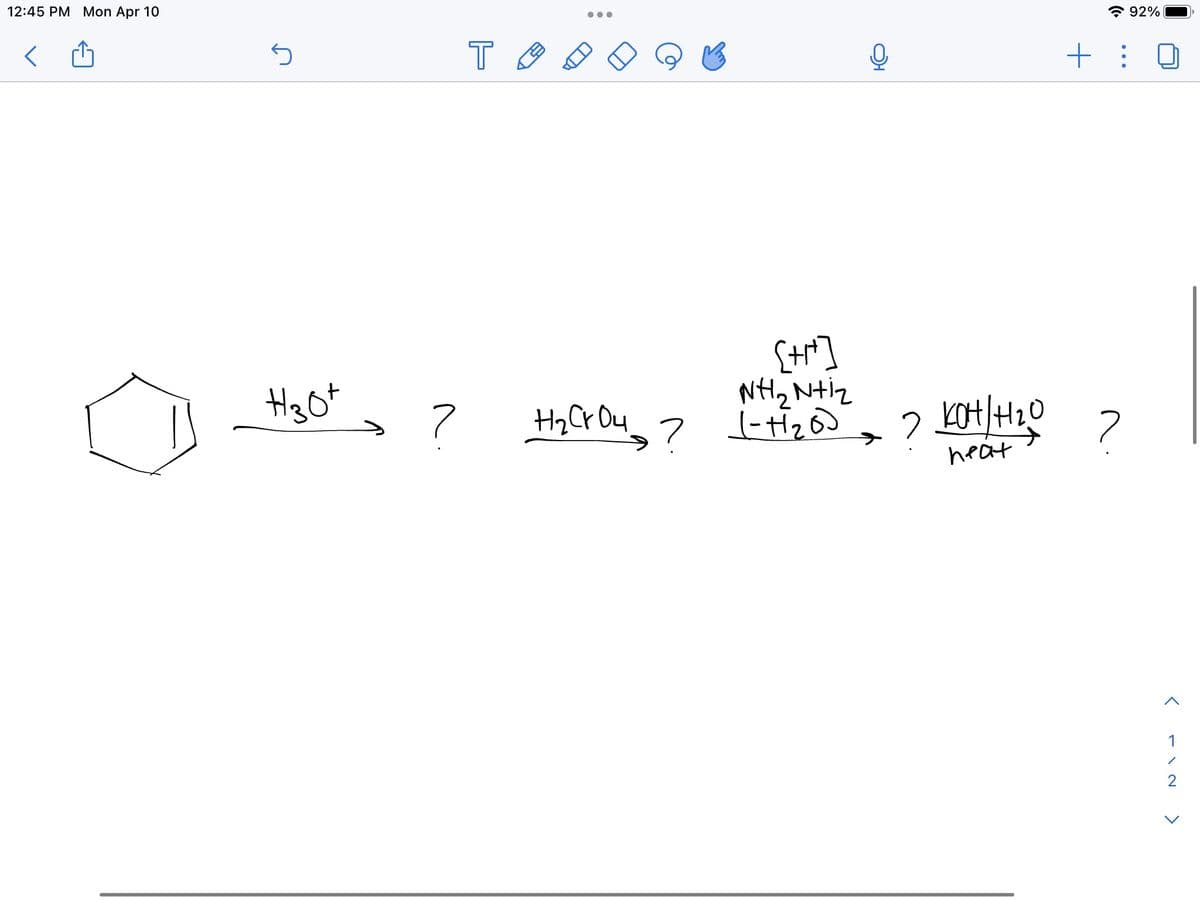 12:45 PM Mon Apr 10
ن
H30+
?
T
●●●
D
H₂ CrO4
?
[+r+]
NH2 NH2
1-11₂0)
OH
2 KOH/H₂!
heat
+ :
?
92%
<
112
>