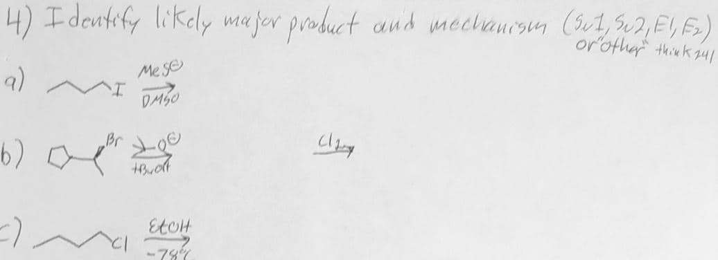 4) I dentify likely major product and mechanism (301, 302, E1, E₂)
or other think 141
Me se
a)
b)
Br
Loe
+Buolt
EtOH
-789
Clay