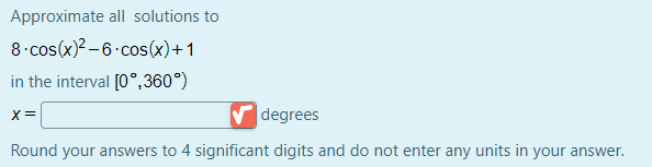 Approximate all solutions to
8 cos(x)? –6 cos(x)+1
in the interval [0°,360°)
V degrees
X=
Round your answers to 4 significant digits and do not enter any units in your answer.
