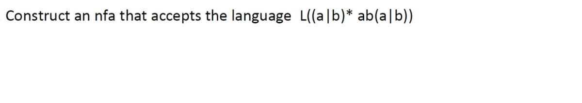 Construct an nfa that accepts the language L((a|b)* ab(a|b))
