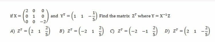 2 0
and Y = (1 1 -
Find the matrix z7 where Y = X-z
X = 0 1
0 0 -2
I 1)=,
