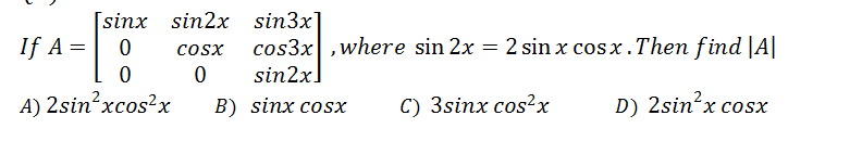 [sinx sin2x sin3x]
If A =| 0
cos3x,where sin 2x = 2 sin x cosx.Then find |A|
sin2x
A) 2sin?xcos?x
В) sinx cosX
С) 3sinx cos?x
D) 2sin²x cosx
