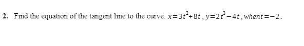 x=3t²+8t, y=2t²-4t, whent=-2.
2. Find the equation of the tangent line to the curve. x=