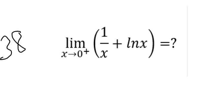 38
1
lim
x→0+ \x
+ Inx ) =?
