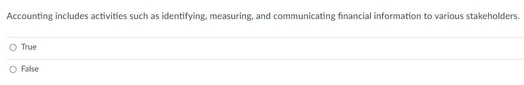 Accounting includes activities such as identifying, measuring, and communicating financial information to various stakeholders.
O True
O False
