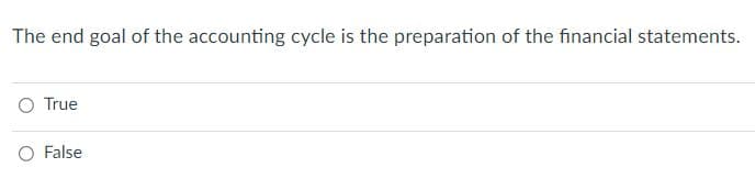 The end goal of the accounting cycle is the preparation of the financial statements.
O True
False
