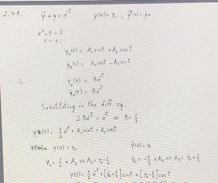 2.41.
-t
ylo)= Y.
Y,t) = A, sint tA, cost
ý le) A, cost - Ag sint
Y,(4) = BeT
, (t) e Be'
Substitating in the diff. eq.
2 Bēt
y (t) =
+ A,sint + A, cost
N yl0) = Yo
%3D
-t
