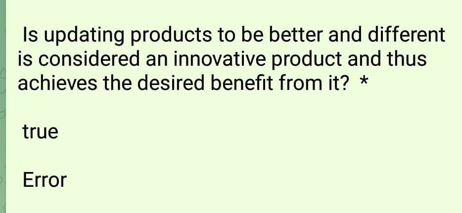 Is updating products to be better and different
is considered an innovative product and thus
achieves the desired benefit from it? *
true
Error
