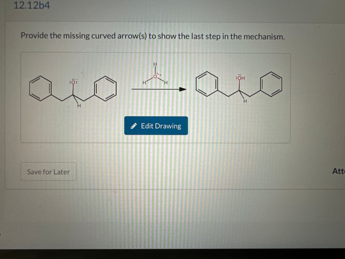 12.12b4
Provide the missing curved arrow(s) to show the last step in the mechanism.
H
аю даю
Save for Later
H
Edit Drawing
H
Att