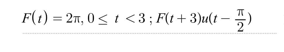 F(t) = 2T, 0< t <3; F(t+ 3)u(t -
2
