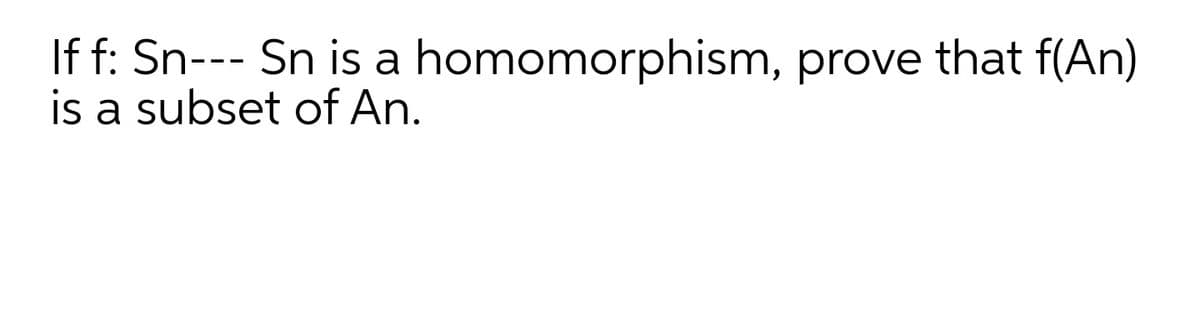 If f: Sn--- Sn is a homomorphism, prove that f(An)
is a subset of An.
