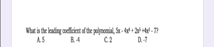 What is the leading coefficient of the polynomial, 5x - 4x8 + 2x° +4x° - 7?
A. 5
В. 4
C. 2
D. -7
