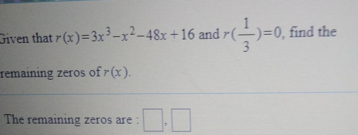 Given that r (x)= 3x-x²-48x +16 and r(-
-)=0, find the
remaining zeros of r(x).
The remaining zeros are:
