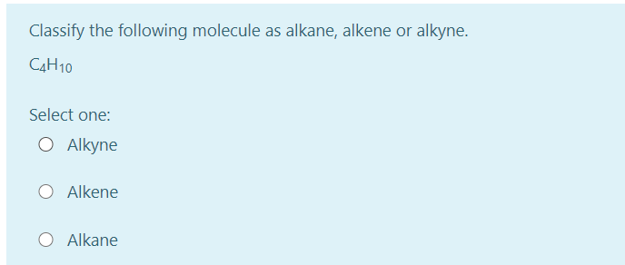 Classify the following molecule as alkane, alkene or alkyne.
C4H10
Select one:
O Alkyne
Alkene
Alkane
