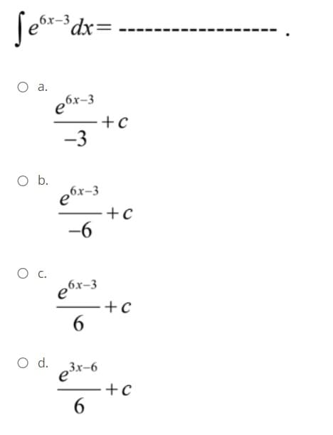 Se*dx=
бх-3
а.
e6x-3
+c
-3
Ob.
e6x-3
+c
-6
e6x-3
-+c
6.
d.
e3r-6
6.
