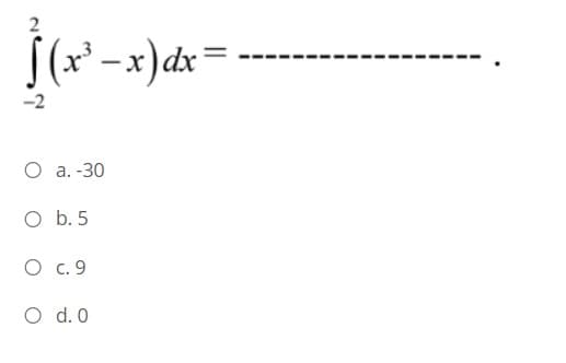 2
(x² -x)dx=
O a. -30
O b. 5
O c. 9
O d. 0
