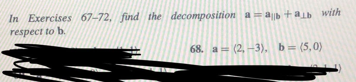 In Exercises 67-72, find the decomposition a =a|b +alb with
respect to b.
68. a = (2, –3), b= (5,0)
