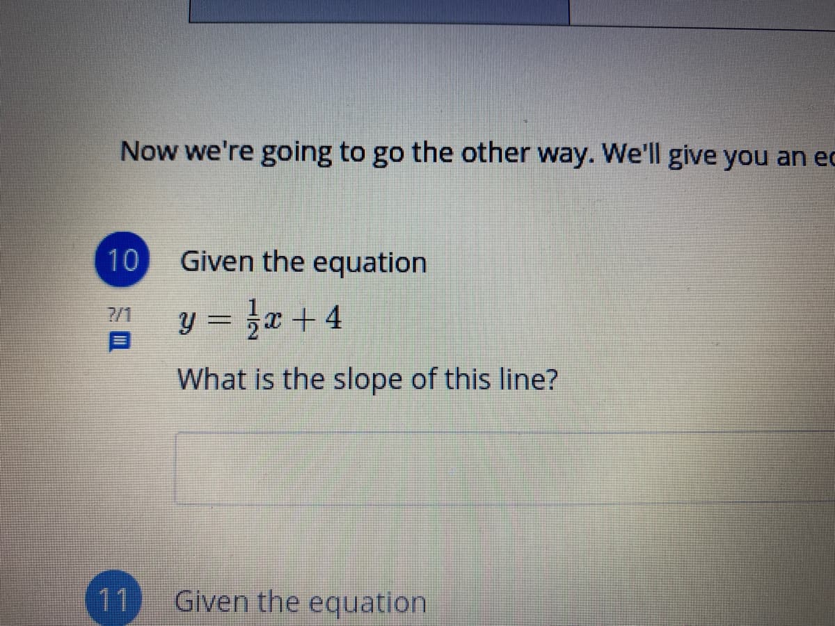 Now we're going to go the other way. We'll give you an ec
10
Given the equation
7/1
y = x + 4
What is the slope of this line?
11
Given the equation
