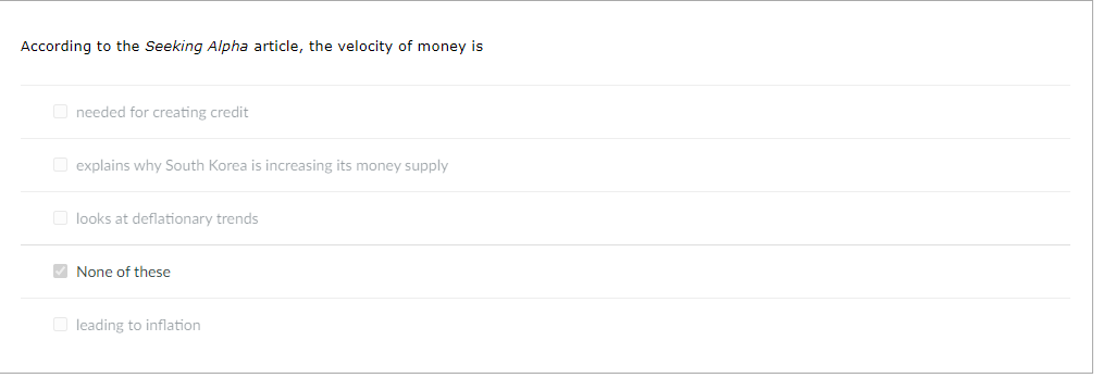 According to the Seeking Alpha article, the velocity of money is
O needed for creating credit
O explains why South Korea is increasing its money supply
O looks at deflationary trends
V None of these
O leading to inflation
