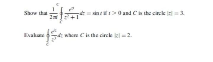 Show that
2mi
dz = sin t if t>0 and C is the circle izl = 3.
Evaluate
dz where C is the circle z| = 2.
