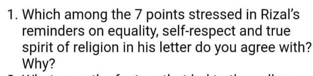 1. Which among the 7 points stressed in Rizal's
reminders on equality, self-respect and true
spirit of religion in his letter do you agree with?
Why?
