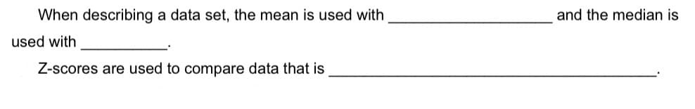 When describing a data set, the mean is used with
and the median is
used with
Z-scores are used to compare data that is
