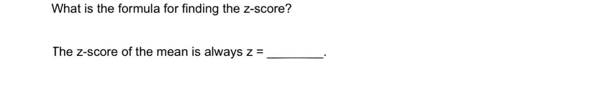 What is the formula for finding the z-score?
The z-score of the mean is always
Z =
