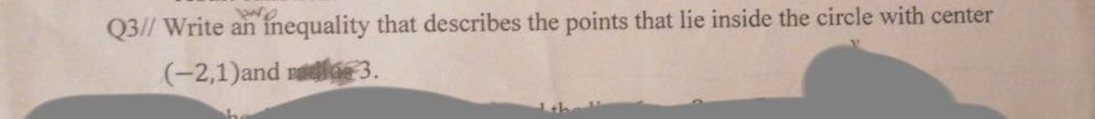 Q3// Write an inequality that describes the points that lie inside the circle with center
(-2,1)and rade 3.