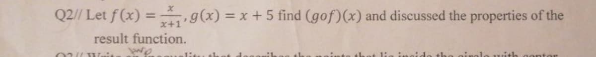 X
Q2// Let f(x) = g(x) = x + 5 find (gof)(x) and discussed the properties of the
x+1
result function.
two
02Weit
line
irolo with center