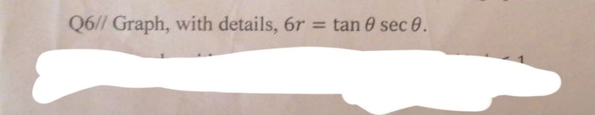 Q6// Graph, with details, 6r = tan 8 sec 0.