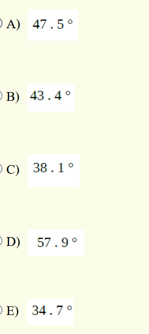 D A) 47.5°
O B) 43.4°
C)
O C) 38.1°
O D)
57.9°
O E) 34.7°
