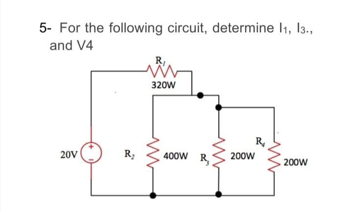 5- For the following circuit, determine I1, 13.,
and V4
R,
320W
R
20V
R2
400W
200W
R
200W
