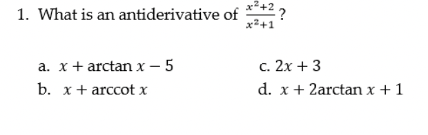 1. What is an antiderivative of
x²+2
x²+1
a. x + arctan x - 5
b. x+ arccot x
c. 2x + 3
d. x + 2arctan x + 1
