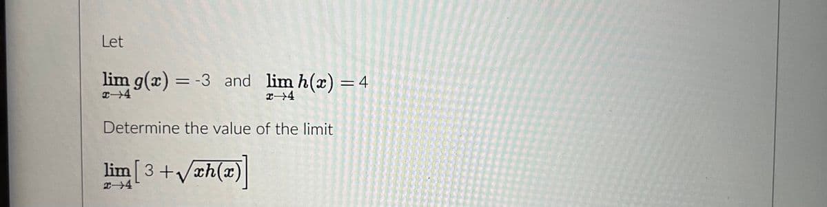 Let
lim g(x) = -3 and lim h(x) = 4
x 4
x→4
Determine the value of the limit
lim [3+√√xh(x)]