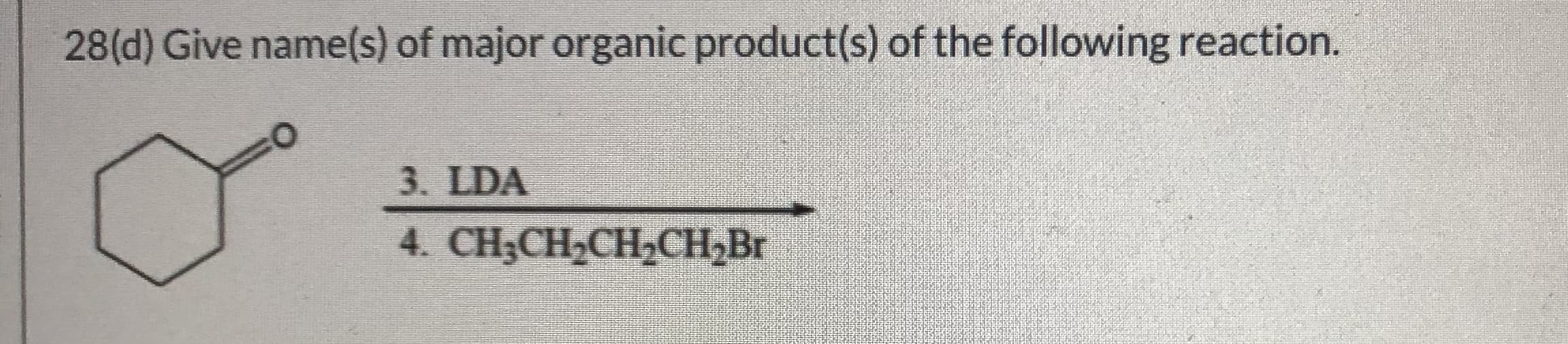 28(d) Give name(s) of major organic product(s) of the following reaction.
3. LDA
4. CH;CH2CH2CH,Br
