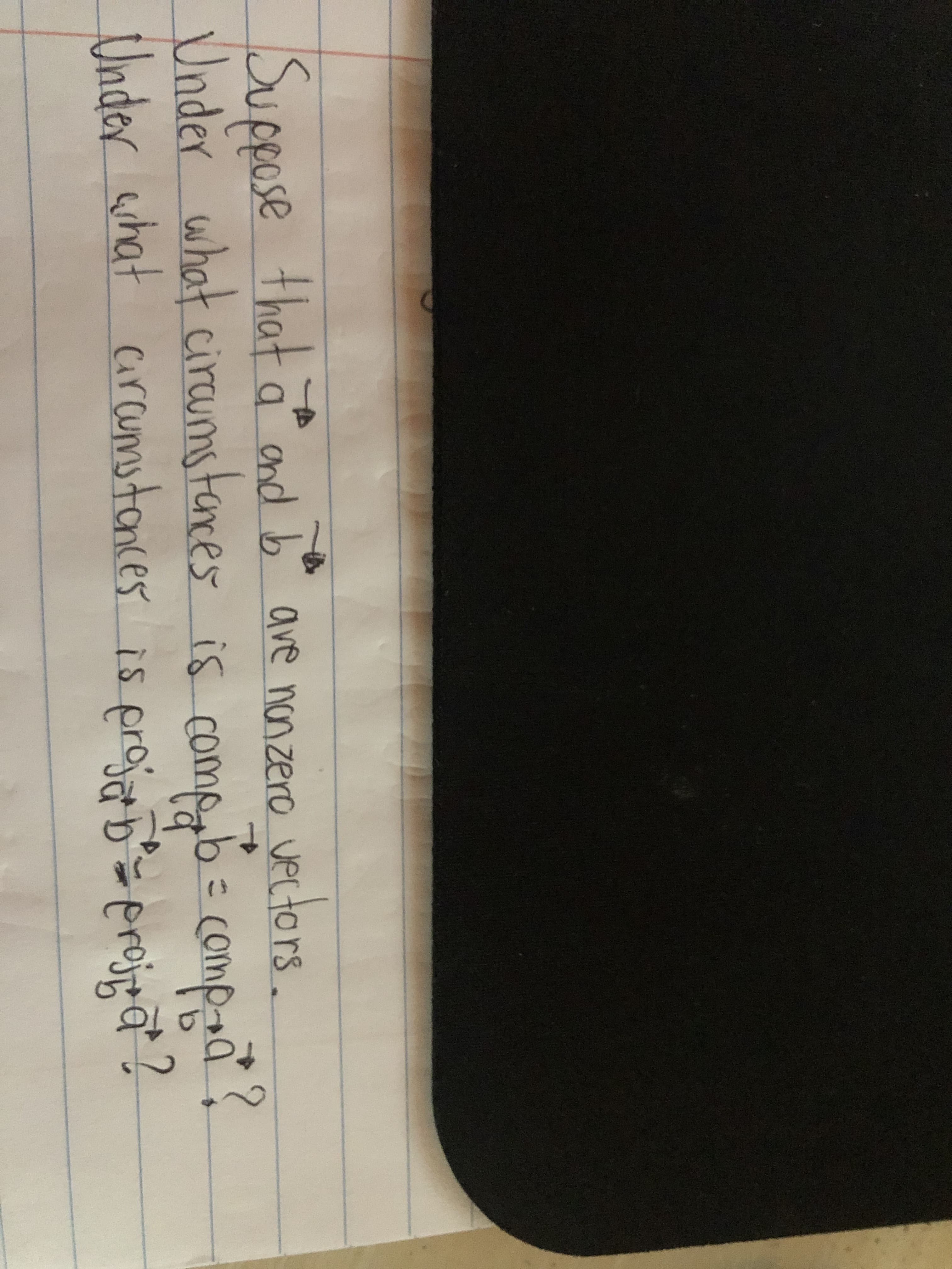 Suppose
e vectors.
that a and b ave nonzero
Under what ciraumstarces is comp= compas
Under ahat
comp--a
carcumstances is proje=projra ?
9.
