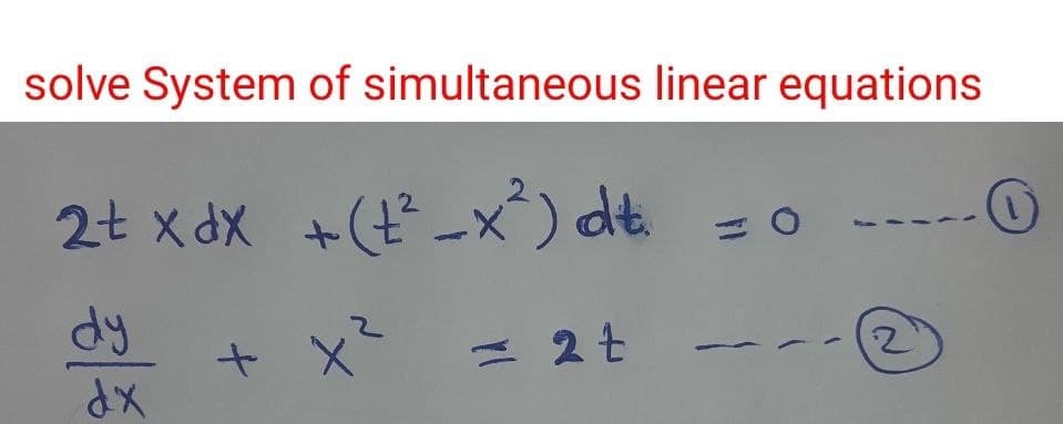 solve System of simultaneous linear equations
2t xdx +(t²-x²) dt.
dy
dx
+ x²
= 2t
= 0
2