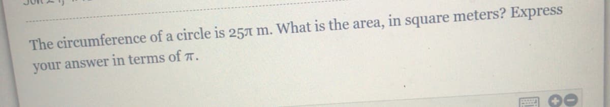 The circumference of a circle is 25A m. What is the area, in square meters? Express
your answer in terms of T.
