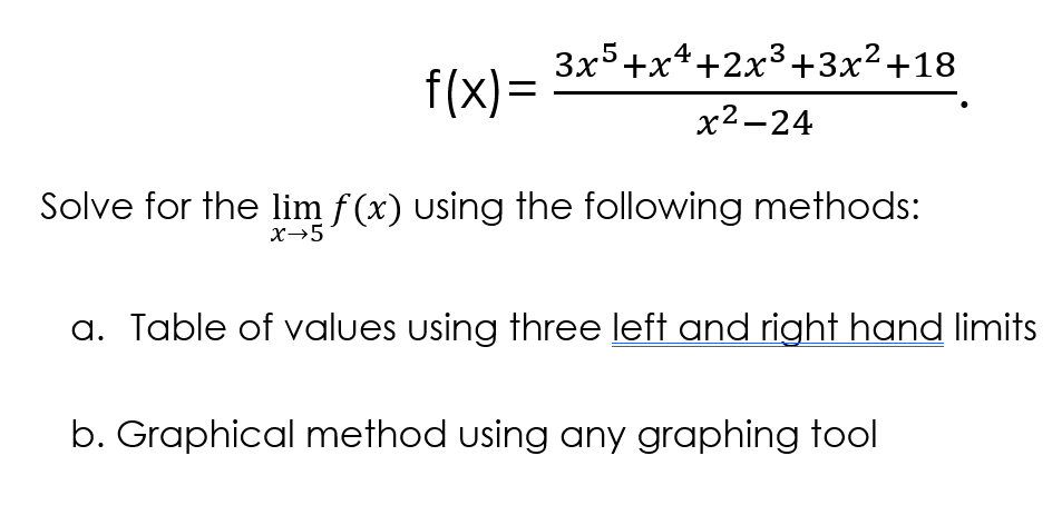 3x5+x*+2x3+3x²+18
f(x)=
х2—24
Solve for the lim f (x) Uusing the following methods:
X→5
a. Table of values using three left and right hand limits
b. Graphical method using any graphing tool
