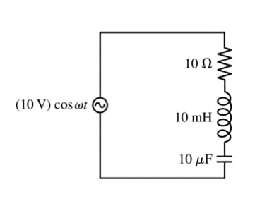 10 Ω
(10 V) cos wt
10 mH
10 μF
