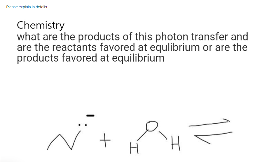 Please explain in details
Chemistry
what are the products of this photon transfer and
are the reactants favored at equlibrium or are the
products favored at equilibrium
