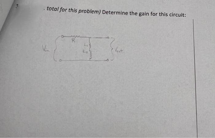 total for this problem) Determine the gain for this circuit:
L₁3
V₁.
I
R
Freu